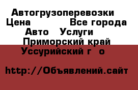 Автогрузоперевозки › Цена ­ 1 000 - Все города Авто » Услуги   . Приморский край,Уссурийский г. о. 